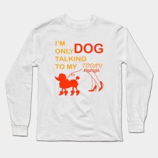 I'm Only Talking to My Dog Today, Funny Idea Gift Dog lovers dog owner Long Sleeve T-Shirt